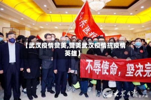 【武汉疫情赞美,赞美武汉疫情抗疫情英雄】
