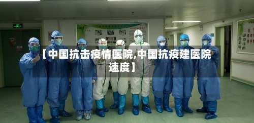 【中国抗击疫情医院,中国抗疫建医院速度】-第2张图片