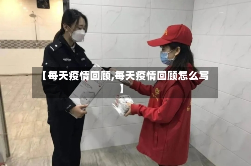 【每天疫情回顾,每天疫情回顾怎么写】