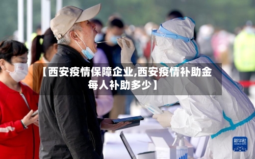 【西安疫情保障企业,西安疫情补助金每人补助多少】