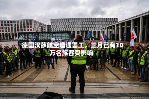 德国汉莎航空遭遇罢工，三月已有10万名旅客受影响-第2张图片
