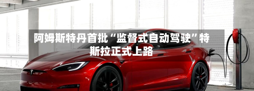 阿姆斯特丹首批“监督式自动驾驶”特斯拉正式上路