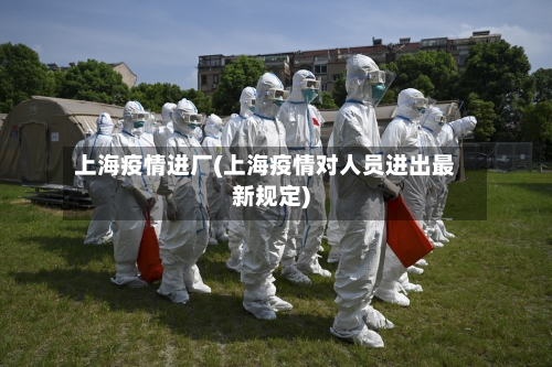 上海疫情进厂(上海疫情对人员进出最新规定)