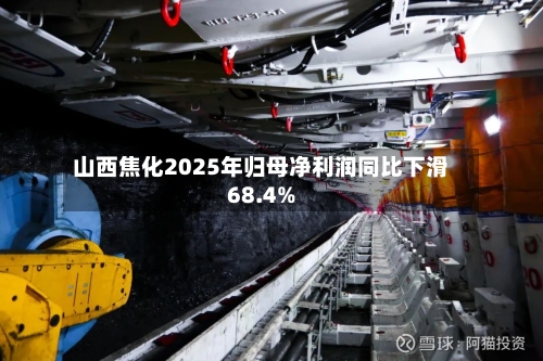 山西焦化2025年归母净利润同比下滑68.4%