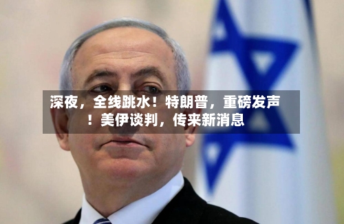 深夜，全线跳水！特朗普，重磅发声！美伊谈判，传来新消息