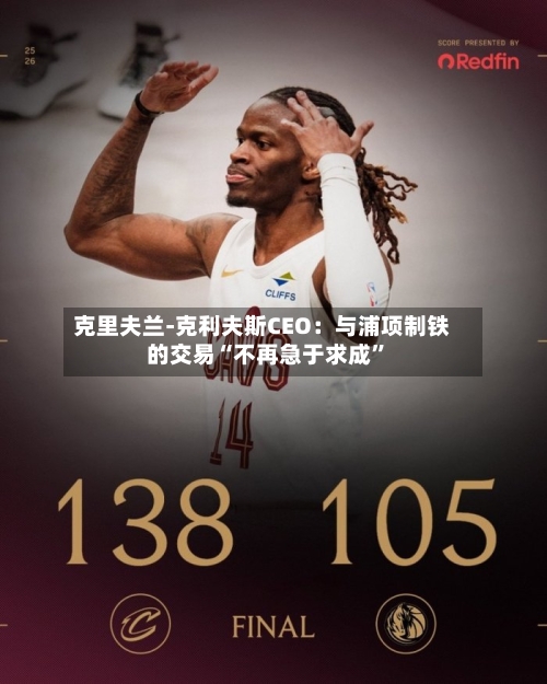 克里夫兰-克利夫斯CEO：与浦项制铁的交易“不再急于求成”-第2张图片