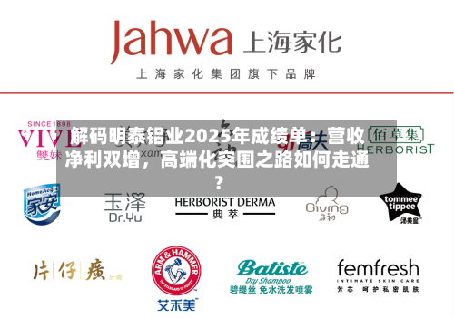 解码明泰铝业2025年成绩单：营收净利双增，高端化突围之路如何走通？