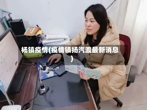 杨镇疫情(疫情镇扬汽渡最新消息)