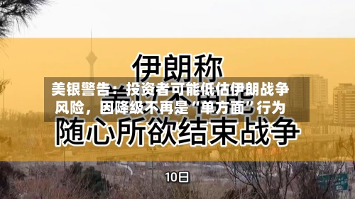 美银警告：投资者可能低估伊朗战争风险，因降级不再是“单方面”行为-第2张图片