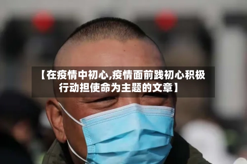 【在疫情中初心,疫情面前践初心积极行动担使命为主题的文章】