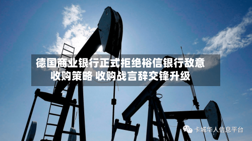 德国商业银行正式拒绝裕信银行敌意收购策略 收购战言辞交锋升级