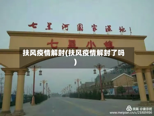 扶风疫情解封(扶风疫情解封了吗)-第2张图片