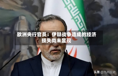 欧洲央行官员：伊朗战争造成的经济损失尚未显现