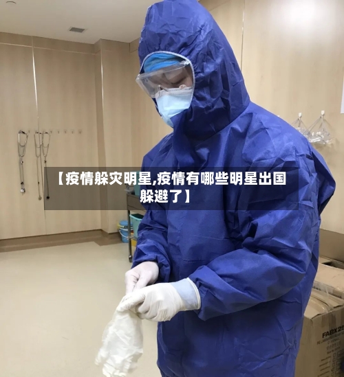 【疫情躲灾明星,疫情有哪些明星出国躲避了】