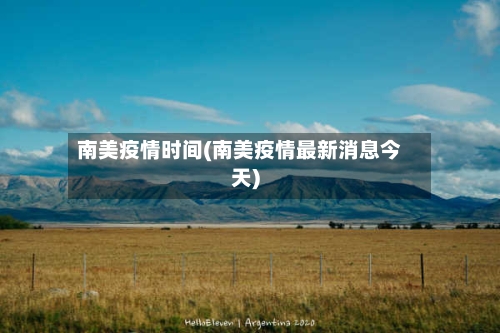 南美疫情时间(南美疫情最新消息今天)-第2张图片