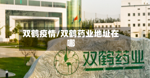 双鹤疫情/双鹤药业地址在哪