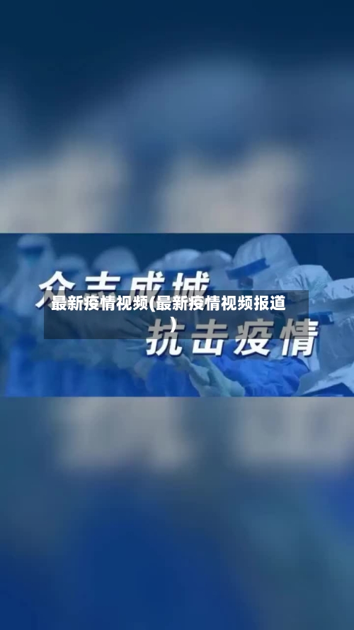 最新疫情视频(最新疫情视频报道)