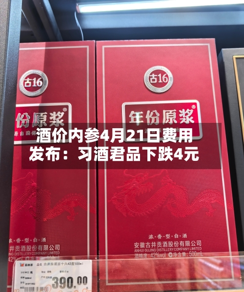 酒价内参4月21日费用发布：习酒君品下跌4元-第2张图片