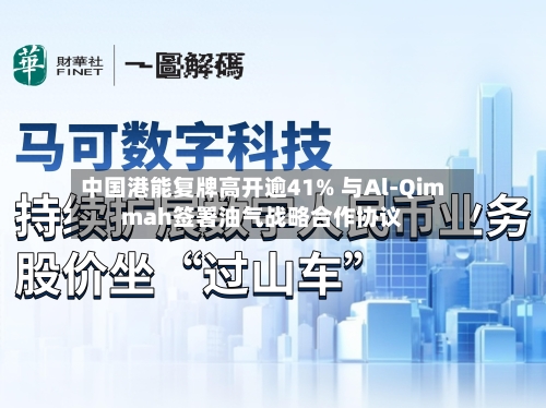 中国港能复牌高开逾41% 与Al-Qimmah签署油气战略合作协议-第2张图片