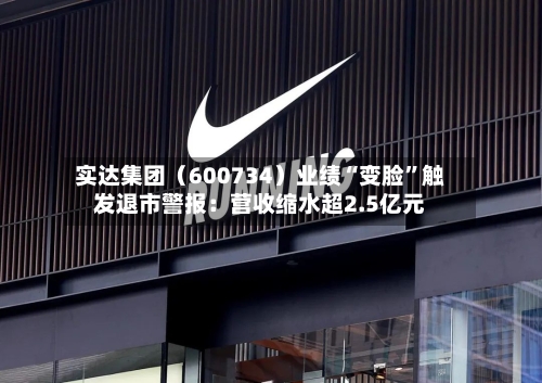 实达集团（600734）业绩“变脸”触发退市警报：营收缩水超2.5亿元-第2张图片