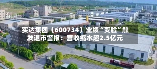 实达集团（600734）业绩“变脸”触发退市警报：营收缩水超2.5亿元