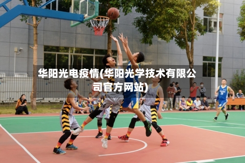 华阳光电疫情(华阳光学技术有限公司官方网站)-第2张图片