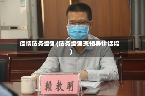 疫情法务培训(法务培训班领导讲话稿)