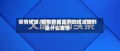 疫情核减/疫情数据显示的核减病例是什么意思-第2张图片
