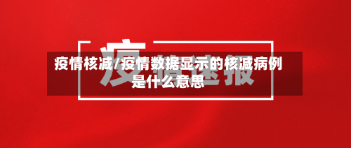疫情核减/疫情数据显示的核减病例是什么意思