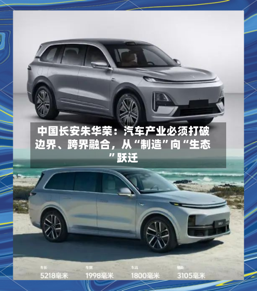 中国长安朱华荣：汽车产业必须打破边界、跨界融合	，从“制造”向“生态”跃迁-第3张图片