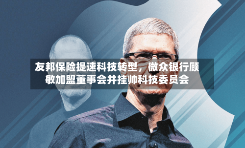 友邦保险提速科技转型	，微众银行顾敏加盟董事会并挂帅科技委员会-第2张图片