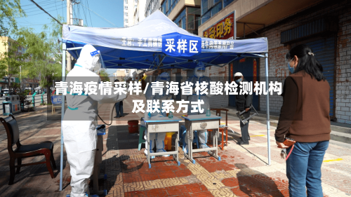 青海疫情采样/青海省核酸检测机构及联系方式-第3张图片