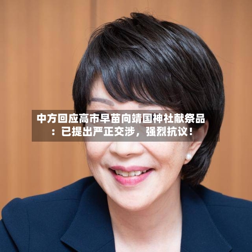 中方回应高市早苗向靖国神社献祭品：已提出严正交涉，强烈抗议！-第2张图片