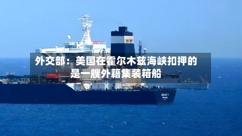 外交部：美国在霍尔木兹海峡扣押的是一艘外籍集装箱船