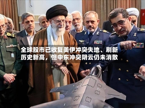 全球股市已收复美伊冲突失地、刷新历史新高，但中东冲突阴云仍未消散