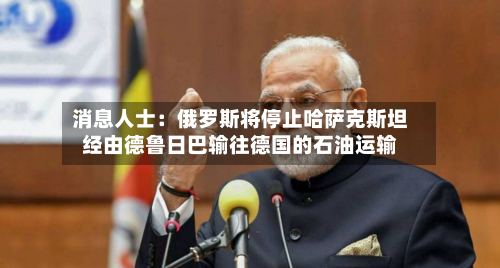 消息人士：俄罗斯将停止哈萨克斯坦经由德鲁日巴输往德国的石油运输