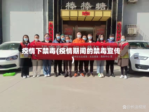 疫情下禁毒(疫情期间的禁毒宣传)