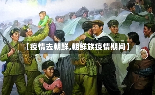 【疫情去朝鲜,朝鲜族疫情期间】-第2张图片