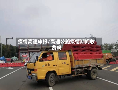 疫情高速申报/高速公路疫情期间收费吗-第3张图片
