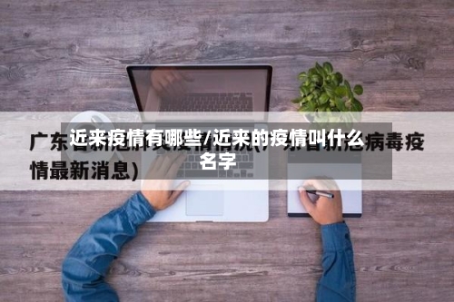 近来疫情有哪些/近来的疫情叫什么名字-第2张图片