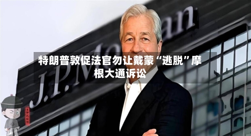 特朗普敦促法官勿让戴蒙“逃脱”摩根大通诉讼