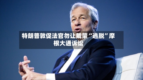 特朗普敦促法官勿让戴蒙“逃脱”摩根大通诉讼-第3张图片