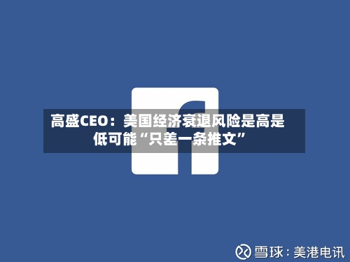 高盛CEO：美国经济衰退风险是高是低可能“只差一条推文”-第3张图片
