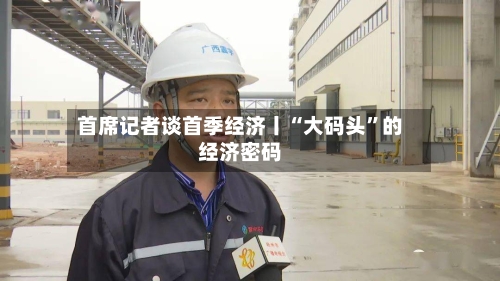 首席记者谈首季经济丨“大码头”的经济密码