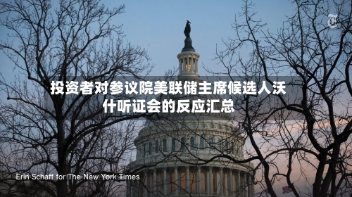 投资者对参议院美联储主席候选人沃什听证会的反应汇总-第2张图片