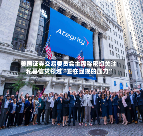 美国证券交易委员会主席称密切关注私募信贷领域“正在显现的压力”-第2张图片