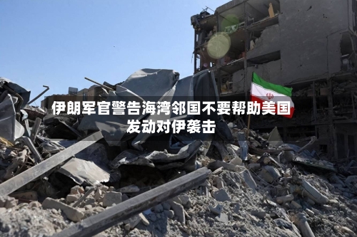 伊朗军官警告海湾邻国不要帮助美国发动对伊袭击