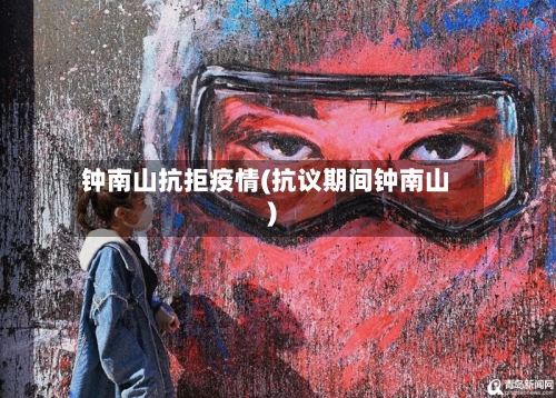 钟南山抗拒疫情(抗议期间钟南山)-第2张图片