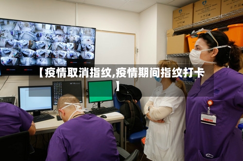 【疫情取消指纹,疫情期间指纹打卡】