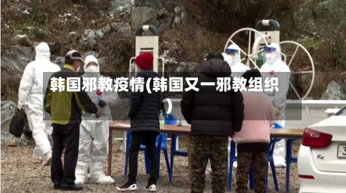 韩国邪教疫情(韩国又一邪教组织)